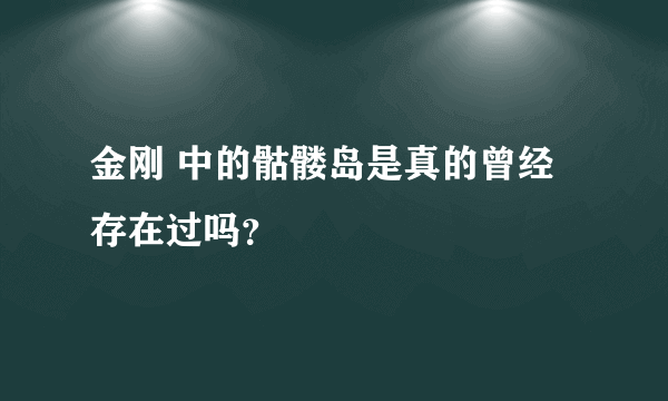 金刚 中的骷髅岛是真的曾经存在过吗？