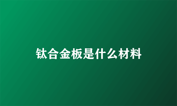 钛合金板是什么材料