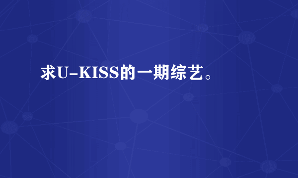 求U-KISS的一期综艺。