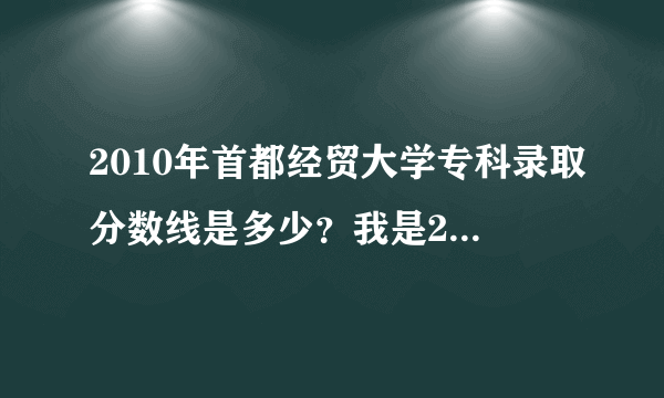 2010年首都经贸大学专科录取分数线是多少？我是2011年的高考生，文化课416.能上吗？北京生源。