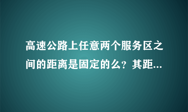 高速公路上任意两个服务区之间的距离是固定的么？其距离又是多少？