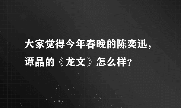 大家觉得今年春晚的陈奕迅，谭晶的《龙文》怎么样？