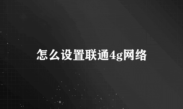 怎么设置联通4g网络