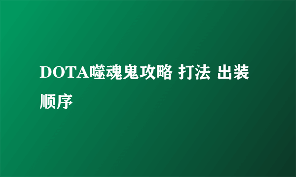 DOTA噬魂鬼攻略 打法 出装顺序