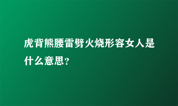 虎背熊腰雷劈火烧形容女人是什么意思？