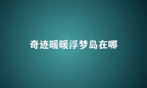 奇迹暖暖浮梦岛在哪