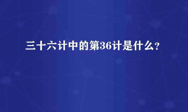 三十六计中的第36计是什么？