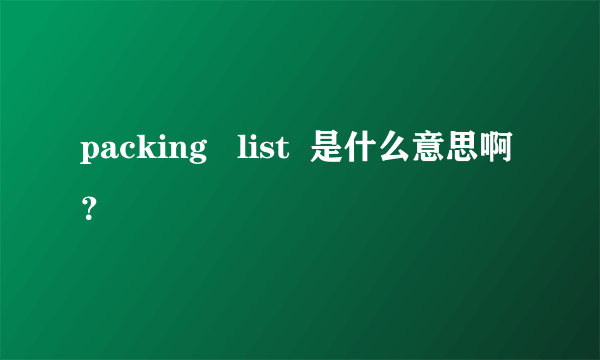 packing   list  是什么意思啊？