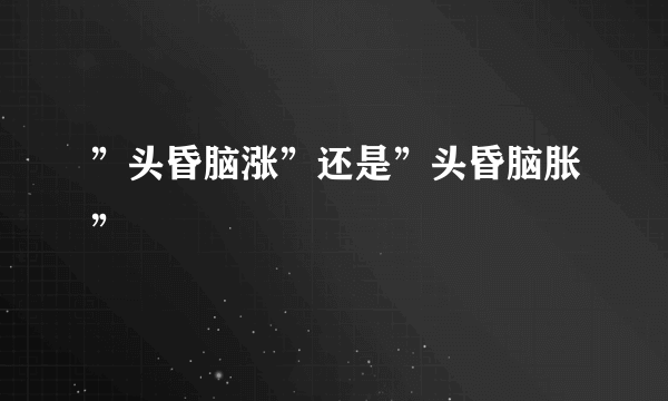 ”头昏脑涨”还是”头昏脑胀”