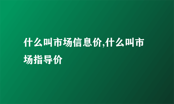什么叫市场信息价,什么叫市场指导价