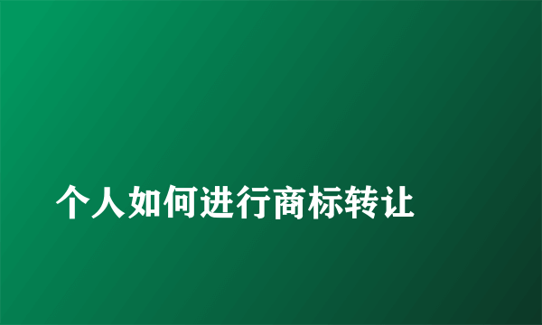 
个人如何进行商标转让
