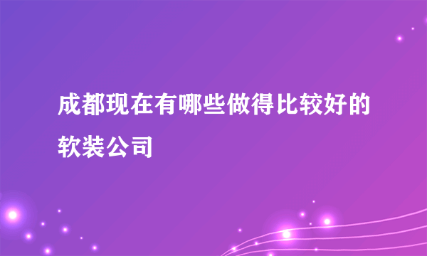 成都现在有哪些做得比较好的软装公司