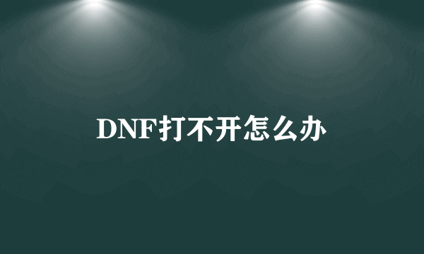 DNF打不开怎么办
