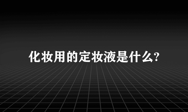 化妆用的定妆液是什么?