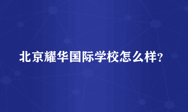 北京耀华国际学校怎么样？