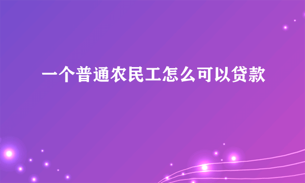 一个普通农民工怎么可以贷款