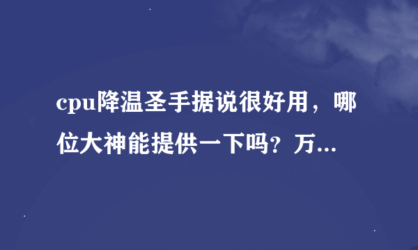 cpu降温圣手据说很好用，哪位大神能提供一下吗？万分感谢！
