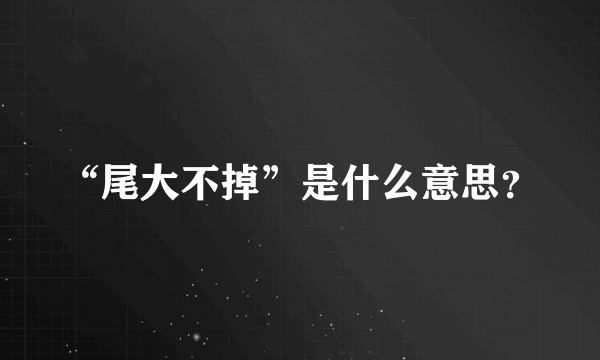 “尾大不掉”是什么意思？