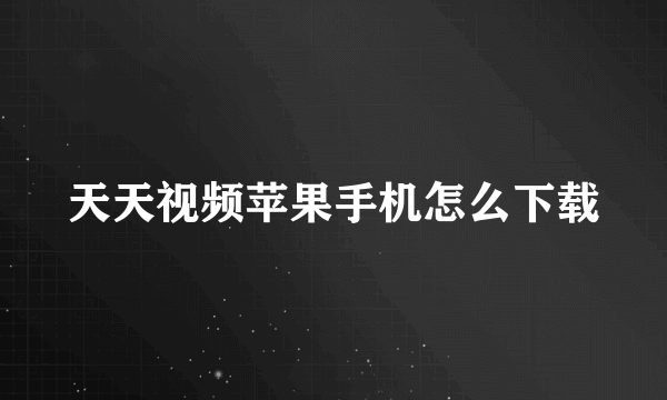 天天视频苹果手机怎么下载