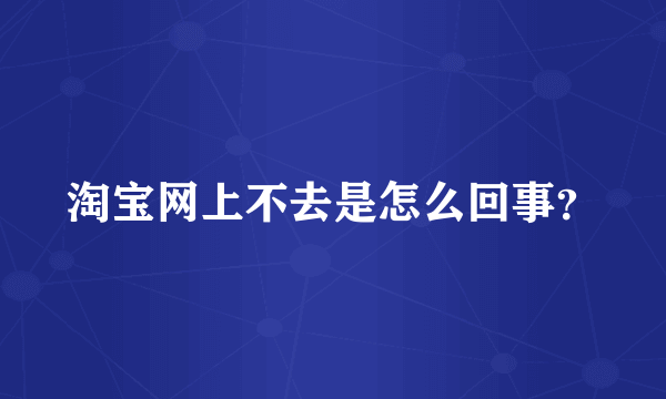 淘宝网上不去是怎么回事？