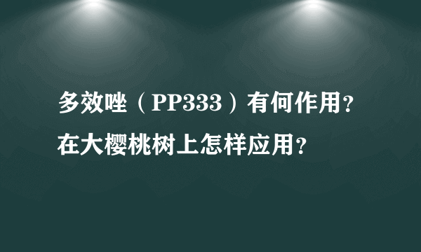 多效唑（PP333）有何作用？在大樱桃树上怎样应用？