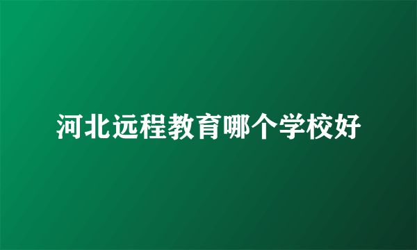 河北远程教育哪个学校好