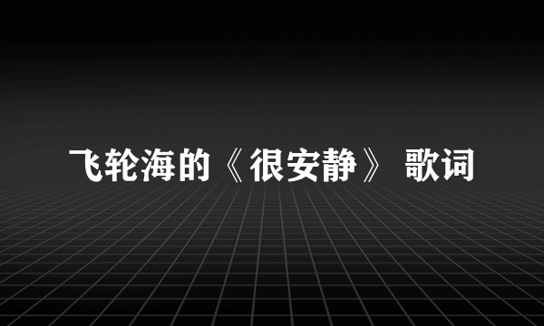 飞轮海的《很安静》 歌词