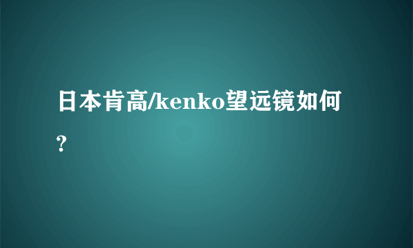 日本肯高/kenko望远镜如何？