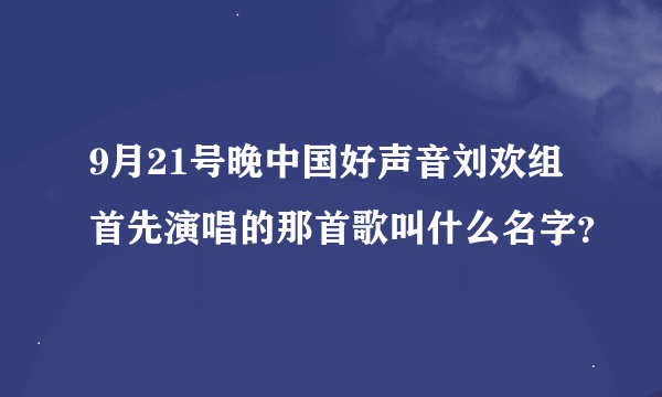 9月21号晚中国好声音刘欢组首先演唱的那首歌叫什么名字？