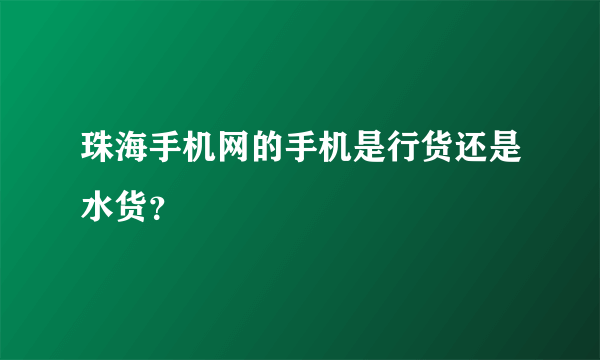珠海手机网的手机是行货还是水货？