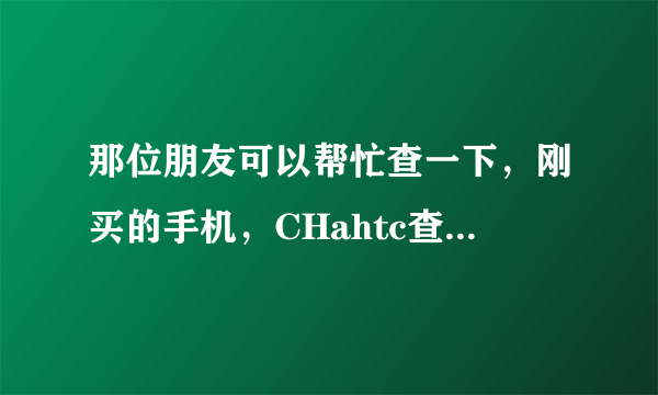 那位朋友可以帮忙查一下，刚买的手机，CHahtc查不了， 358067041380236 SN HC228TJ00076 谢谢