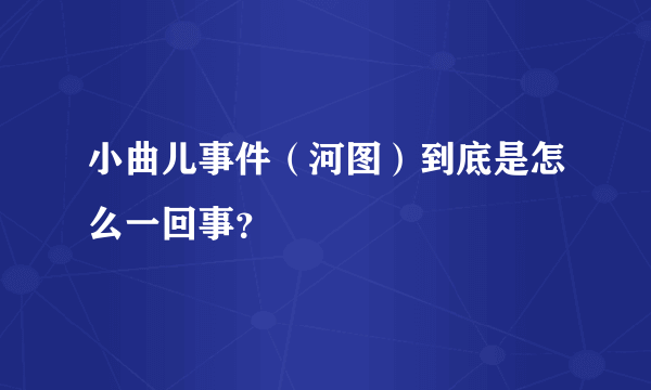 小曲儿事件（河图）到底是怎么一回事？