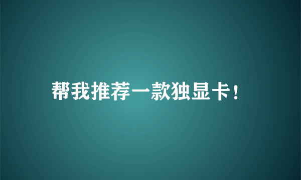 帮我推荐一款独显卡！