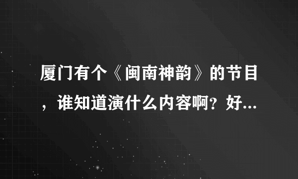 厦门有个《闽南神韵》的节目，谁知道演什么内容啊？好不好看呢？