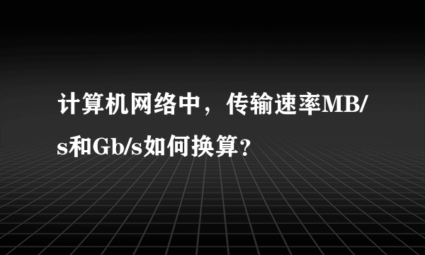 计算机网络中，传输速率MB/s和Gb/s如何换算？