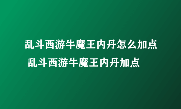 乱斗西游牛魔王内丹怎么加点 乱斗西游牛魔王内丹加点