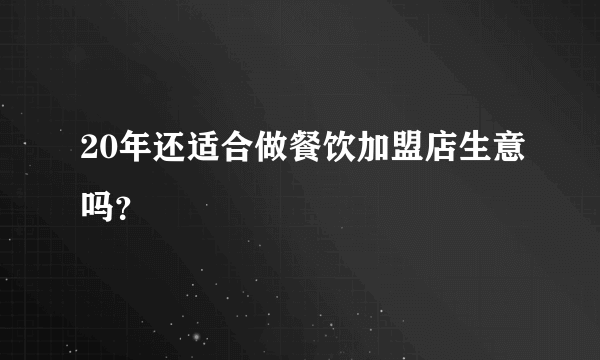20年还适合做餐饮加盟店生意吗？