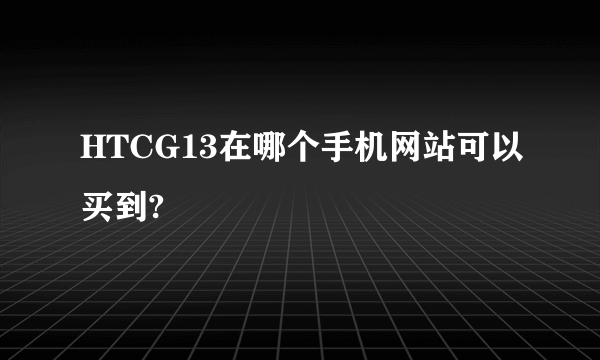 HTCG13在哪个手机网站可以买到?