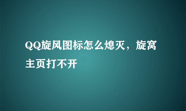 QQ旋风图标怎么熄灭，旋窝主页打不开