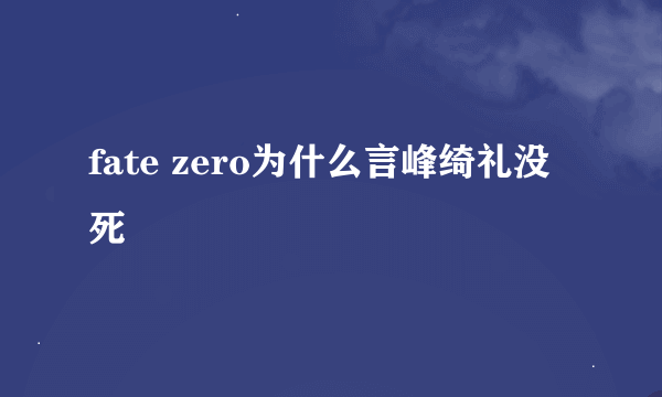 fate zero为什么言峰绮礼没死