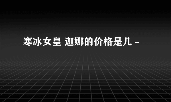 寒冰女皇 迦娜的价格是几～