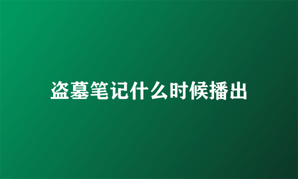盗墓笔记什么时候播出