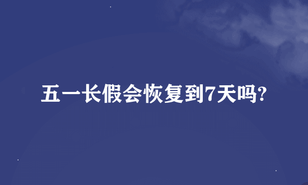 五一长假会恢复到7天吗?