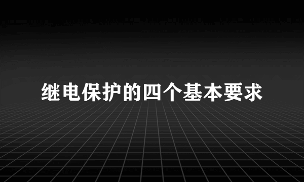 继电保护的四个基本要求