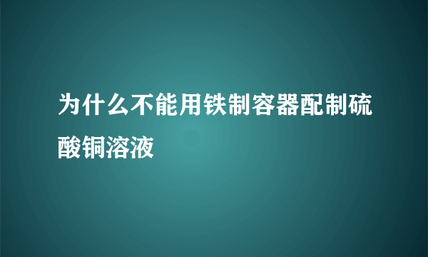 为什么不能用铁制容器配制硫酸铜溶液