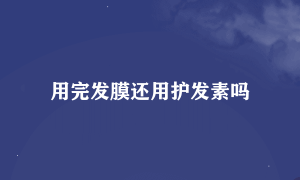 用完发膜还用护发素吗