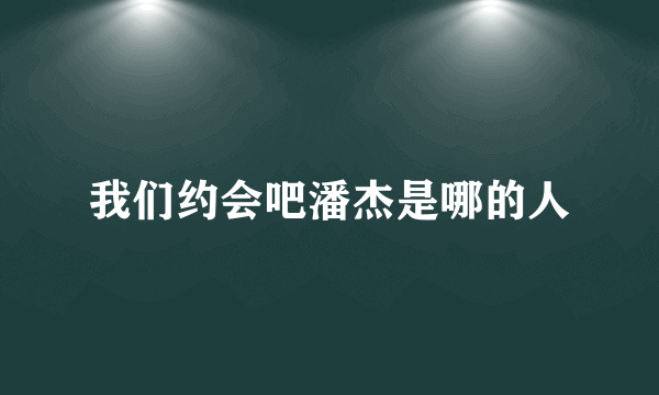 我们约会吧潘杰是哪的人