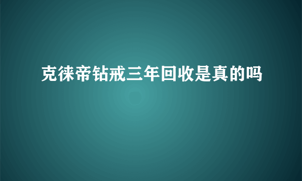 克徕帝钻戒三年回收是真的吗