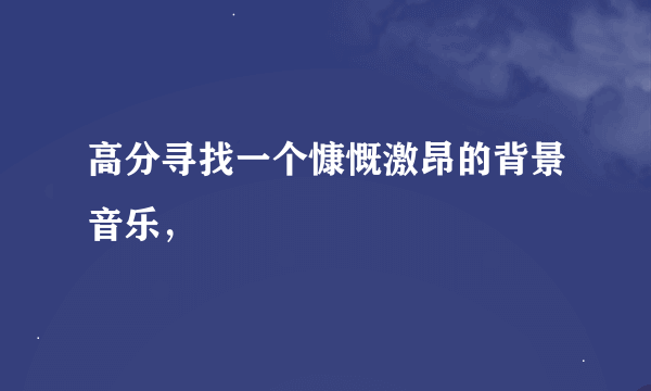 高分寻找一个慷慨激昂的背景音乐，