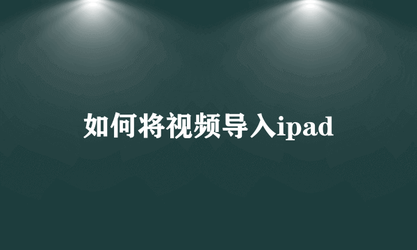 如何将视频导入ipad